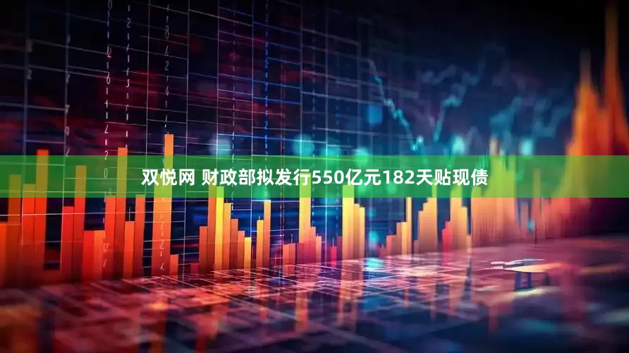 双悦网 财政部拟发行550亿元182天贴现债