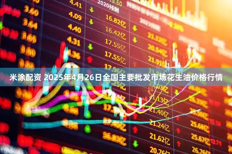 米涂配资 2025年4月26日全国主要批发市场花生油价格行情