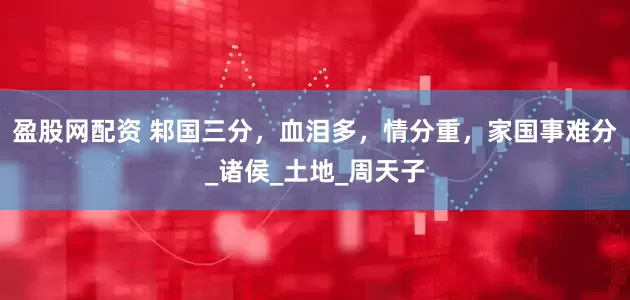 盈股网配资 邾国三分，血泪多，情分重，家国事难分_诸侯_土地_周天子
