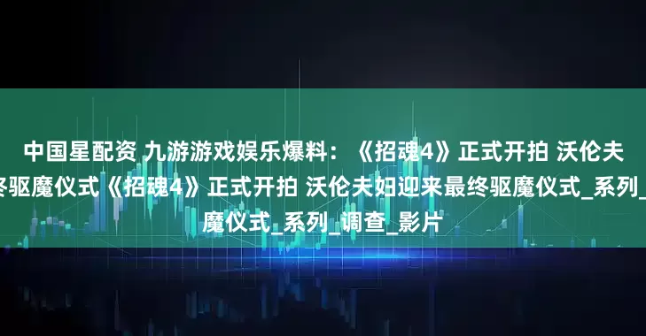 中国星配资 九游游戏娱乐爆料：《招魂4》正式开拍 沃伦夫妇迎来最终驱魔仪式《招魂4》正式开拍 沃伦夫妇迎来最终驱魔仪式_系列_调查_影片