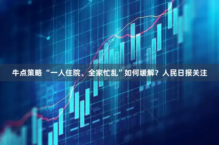 牛点策略 “一人住院、全家忙乱”如何缓解？人民日报关注