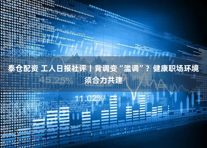 泰仓配资 工人日报社评丨背调变“滥调”？健康职场环境须合力共建