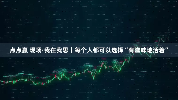 点点赢 现场·我在我思丨每个人都可以选择“有滋味地活着”