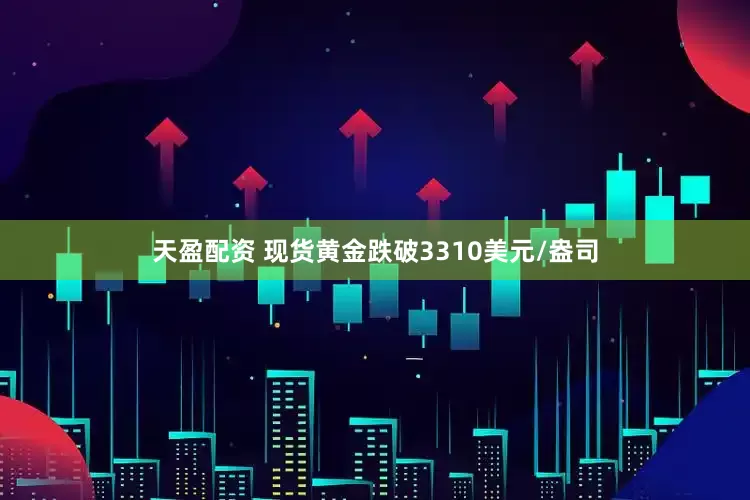 天盈配资 现货黄金跌破3310美元/盎司