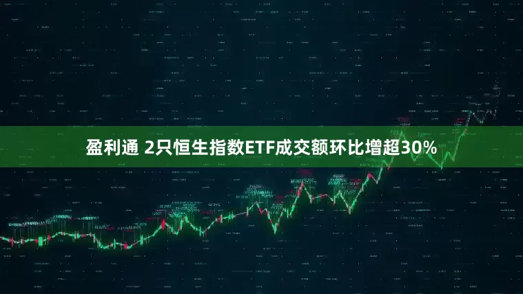 盈利通 2只恒生指数ETF成交额环比增超30%