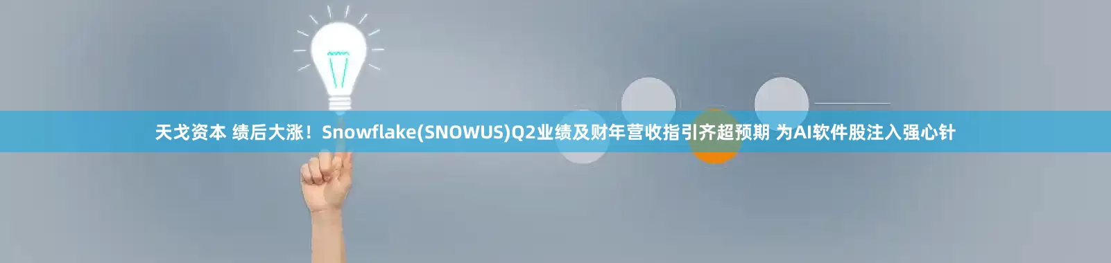 天戈资本 绩后大涨！Snowflake(SNOWUS)Q2业绩及财年营收指引齐超预期 为AI软件股注入强心针