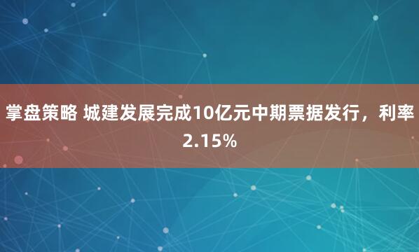 掌盘策略 城建发展完成10亿元中期票据发行，利率2.15%